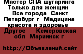 Мастер СПА-шугаринга. Только для женщин - Все города, Санкт-Петербург г. Медицина, красота и здоровье » Другое   . Кемеровская обл.,Мариинск г.